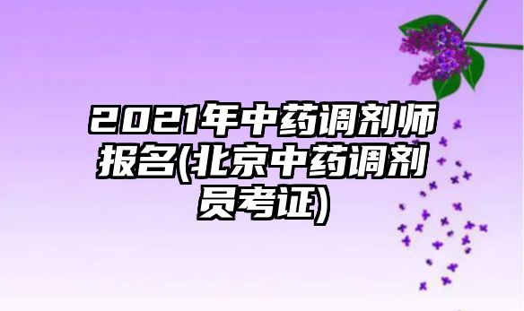 2021年中藥調(diào)劑師報(bào)名(北京中藥調(diào)劑員考證)