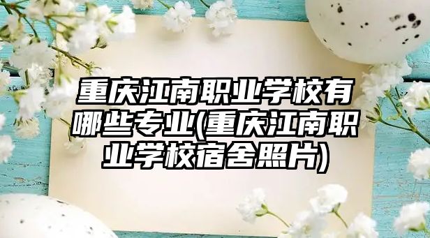 重慶江南職業(yè)學(xué)校有哪些專業(yè)(重慶江南職業(yè)學(xué)校宿舍照片)