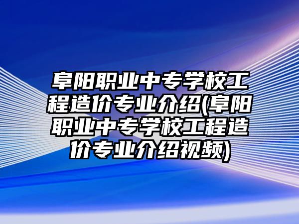 阜陽(yáng)職業(yè)中專學(xué)校工程造價(jià)專業(yè)介紹(阜陽(yáng)職業(yè)中專學(xué)校工程造價(jià)專業(yè)介紹視頻)