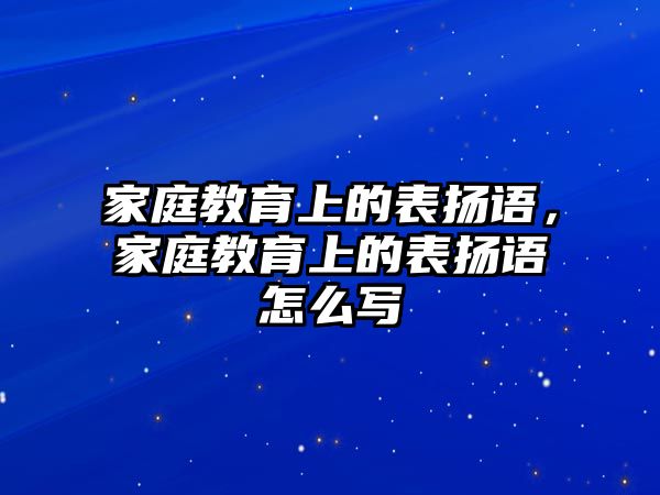 家庭教育上的表?yè)P(yáng)語(yǔ)，家庭教育上的表?yè)P(yáng)語(yǔ)怎么寫