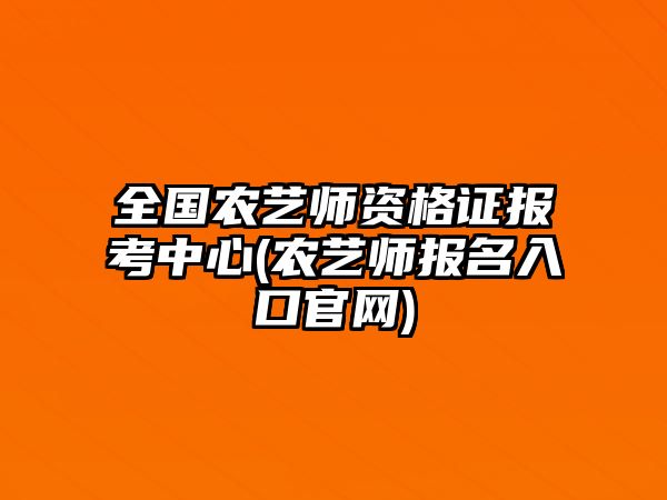 全國農(nóng)藝師資格證報(bào)考中心(農(nóng)藝師報(bào)名入口官網(wǎng))