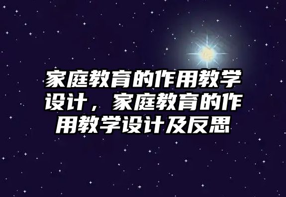 家庭教育的作用教學設計，家庭教育的作用教學設計及反思