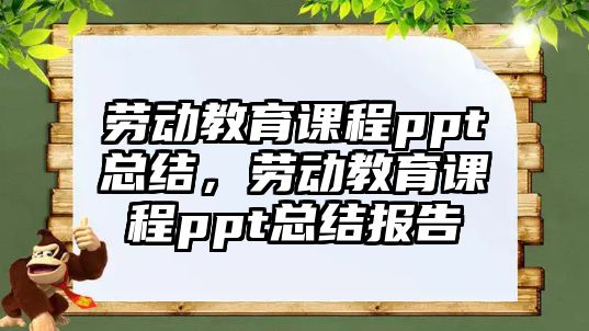 勞動(dòng)教育課程ppt總結(jié)，勞動(dòng)教育課程ppt總結(jié)報(bào)告