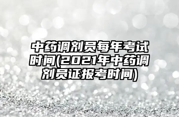 中藥調(diào)劑員每年考試時間(2021年中藥調(diào)劑員證報考時間)