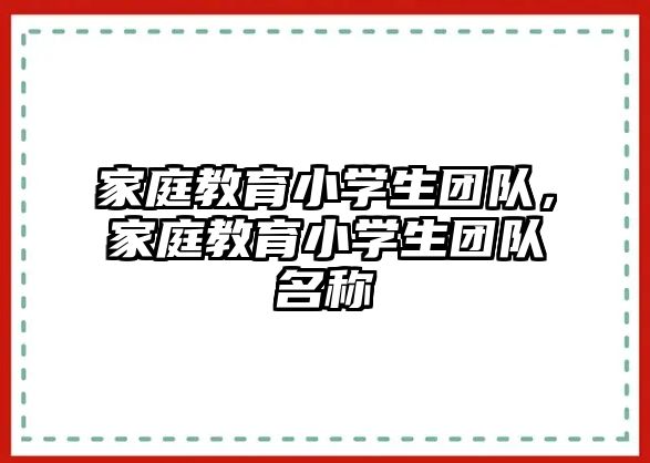 家庭教育小學(xué)生團(tuán)隊(duì)，家庭教育小學(xué)生團(tuán)隊(duì)名稱