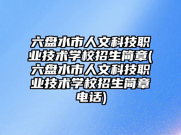 六盤水市人文科技職業(yè)技術學校招生簡章(六盤水市人文科技職業(yè)技術學校招生簡章電話)