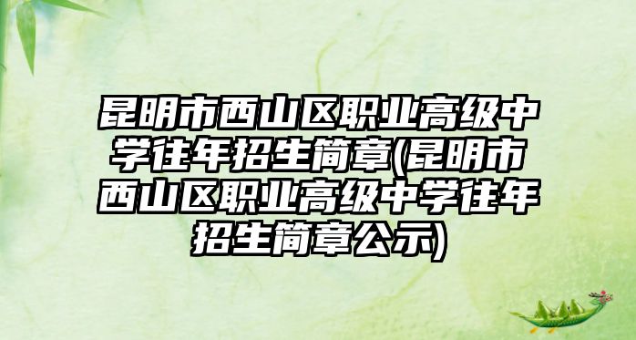 昆明市西山區(qū)職業(yè)高級中學(xué)往年招生簡章(昆明市西山區(qū)職業(yè)高級中學(xué)往年招生簡章公示)