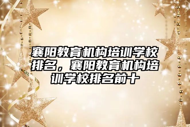 襄陽教育機構培訓學校排名，襄陽教育機構培訓學校排名前十