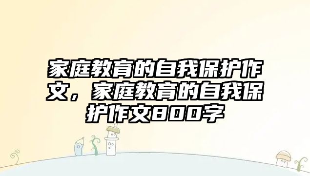 家庭教育的自我保護(hù)作文，家庭教育的自我保護(hù)作文800字