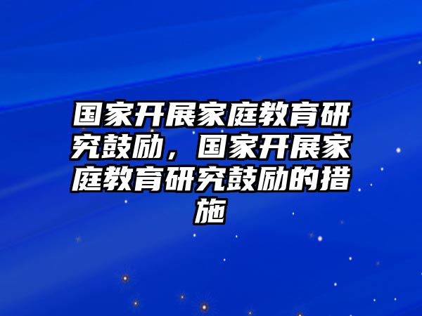 國家開展家庭教育研究鼓勵，國家開展家庭教育研究鼓勵的措施