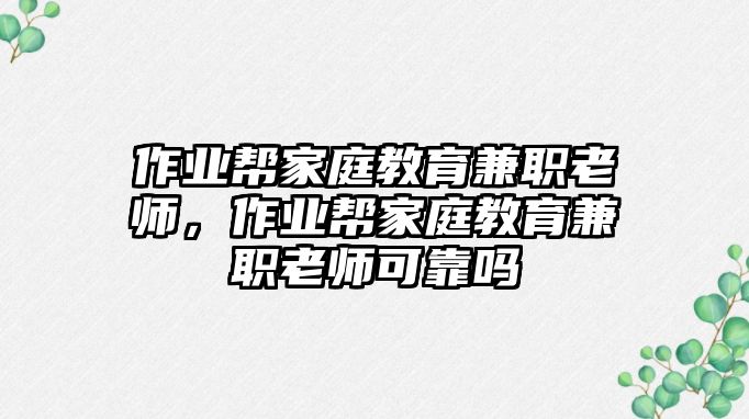 作業(yè)幫家庭教育兼職老師，作業(yè)幫家庭教育兼職老師可靠嗎