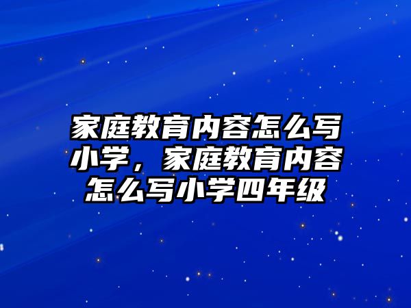 家庭教育內(nèi)容怎么寫小學(xué)，家庭教育內(nèi)容怎么寫小學(xué)四年級(jí)