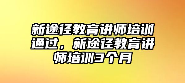 新途徑教育講師培訓(xùn)通過(guò)，新途徑教育講師培訓(xùn)3個(gè)月