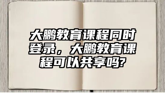 大鵬教育課程同時(shí)登錄，大鵬教育課程可以共享嗎?