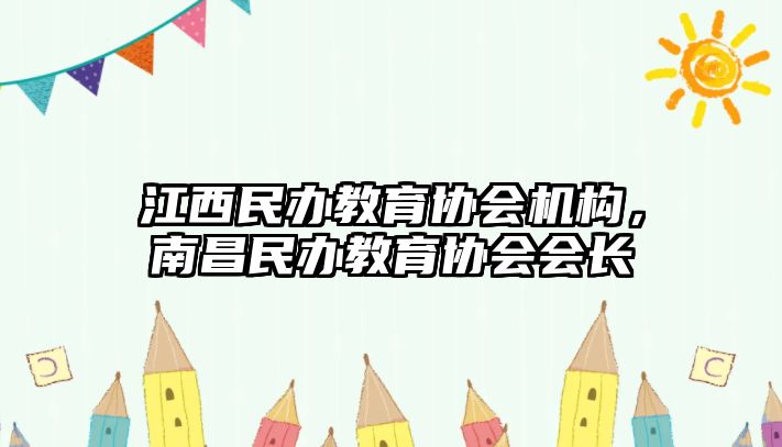 江西民辦教育協(xié)會機(jī)構(gòu)，南昌民辦教育協(xié)會會長