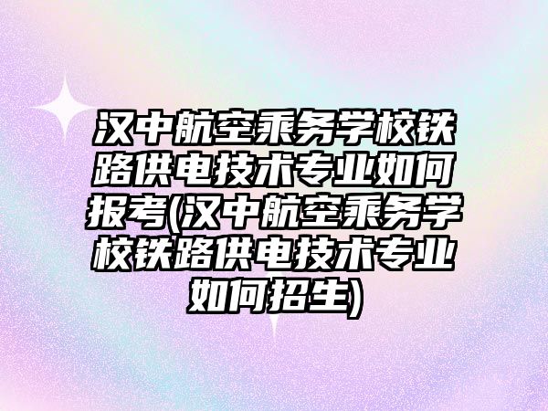 漢中航空乘務(wù)學(xué)校鐵路供電技術(shù)專業(yè)如何報(bào)考(漢中航空乘務(wù)學(xué)校鐵路供電技術(shù)專業(yè)如何招生)