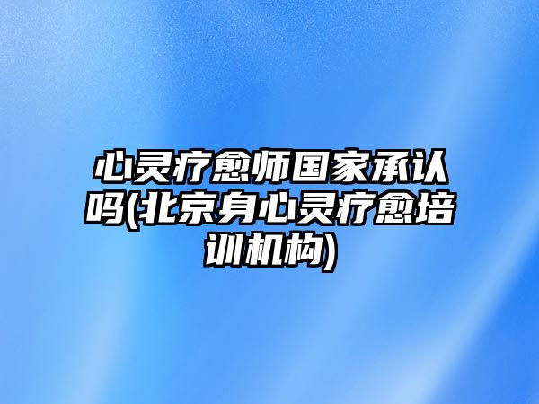 心靈療愈師國(guó)家承認(rèn)嗎(北京身心靈療愈培訓(xùn)機(jī)構(gòu))