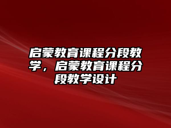 啟蒙教育課程分段教學(xué)，啟蒙教育課程分段教學(xué)設(shè)計(jì)