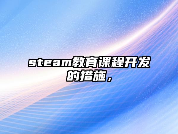 steam教育課程開發(fā)的措施，