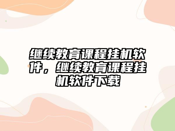 繼續(xù)教育課程掛機軟件，繼續(xù)教育課程掛機軟件下載