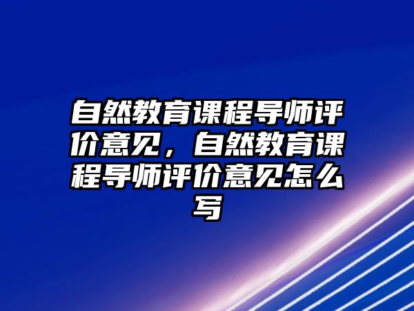 自然教育課程導(dǎo)師評價意見，自然教育課程導(dǎo)師評價意見怎么寫