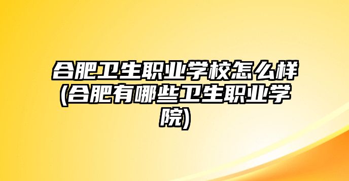 合肥衛(wèi)生職業(yè)學(xué)校怎么樣(合肥有哪些衛(wèi)生職業(yè)學(xué)院)