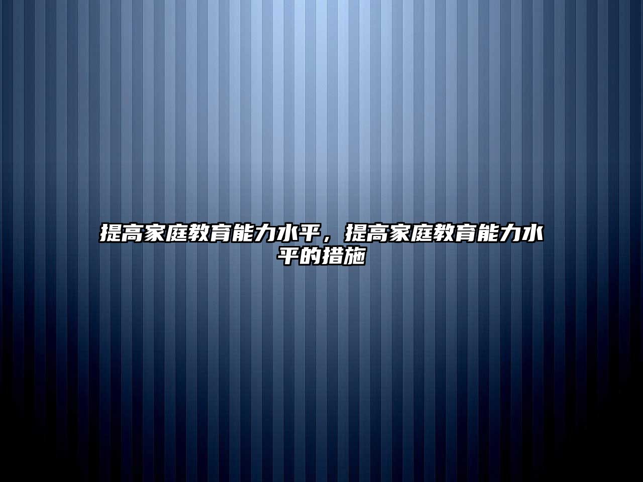 提高家庭教育能力水平，提高家庭教育能力水平的措施