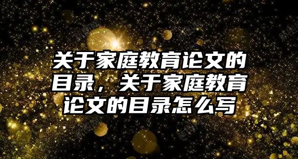 關(guān)于家庭教育論文的目錄，關(guān)于家庭教育論文的目錄怎么寫