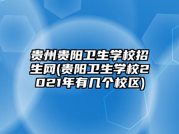 貴州貴陽衛(wèi)生學(xué)校招生網(wǎng)(貴陽衛(wèi)生學(xué)校2021年有幾個校區(qū))