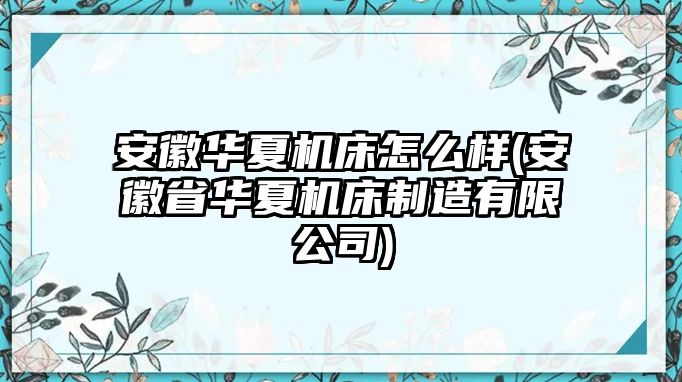 安徽華夏機床怎么樣(安徽省華夏機床制造有限公司)