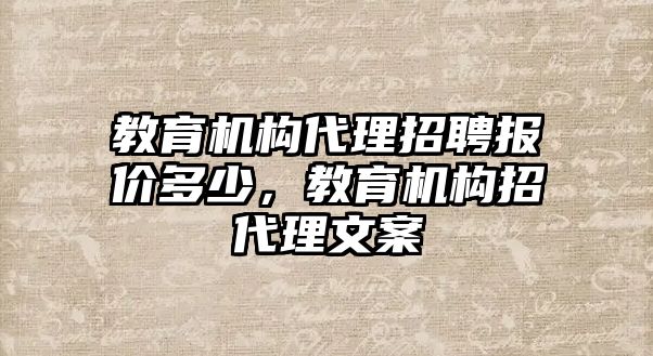 教育機(jī)構(gòu)代理招聘報(bào)價(jià)多少，教育機(jī)構(gòu)招代理文案