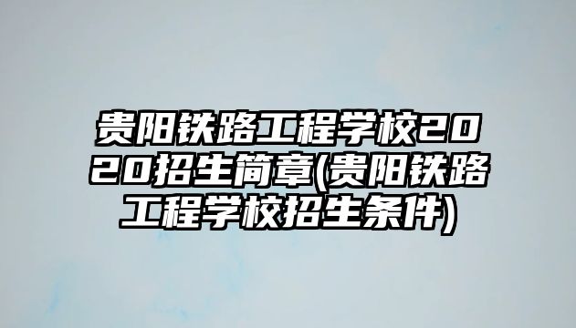 貴陽鐵路工程學(xué)校2020招生簡章(貴陽鐵路工程學(xué)校招生條件)