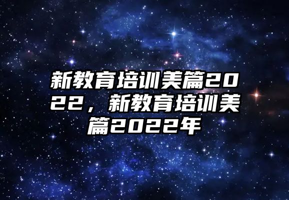 新教育培訓(xùn)美篇2022，新教育培訓(xùn)美篇2022年