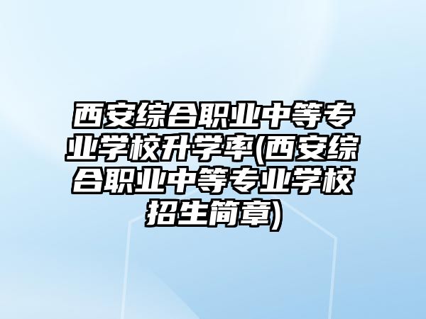 西安綜合職業(yè)中等專業(yè)學校升學率(西安綜合職業(yè)中等專業(yè)學校招生簡章)