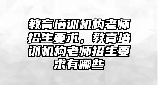 教育培訓(xùn)機(jī)構(gòu)老師招生要求，教育培訓(xùn)機(jī)構(gòu)老師招生要求有哪些