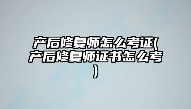 產后修復師怎么考證(產后修復師證書怎么考)