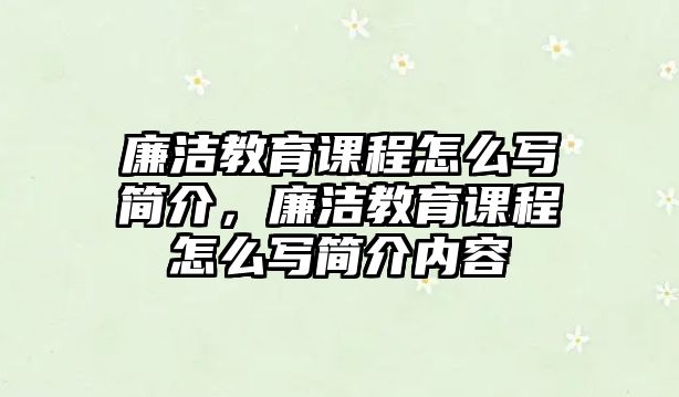 廉潔教育課程怎么寫(xiě)簡(jiǎn)介，廉潔教育課程怎么寫(xiě)簡(jiǎn)介內(nèi)容