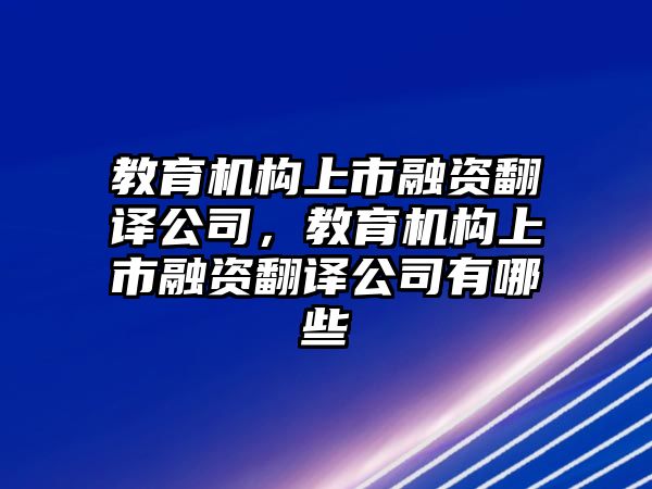 教育機(jī)構(gòu)上市融資翻譯公司，教育機(jī)構(gòu)上市融資翻譯公司有哪些