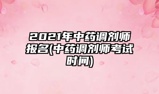 2021年中藥調(diào)劑師報名(中藥調(diào)劑師考試時間)