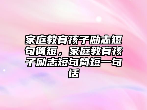 家庭教育孩子勵志短句簡短，家庭教育孩子勵志短句簡短一句話