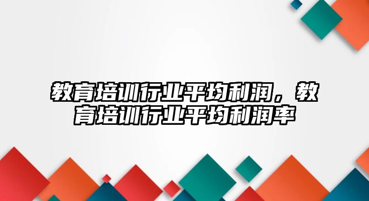 教育培訓(xùn)行業(yè)平均利潤(rùn)，教育培訓(xùn)行業(yè)平均利潤(rùn)率