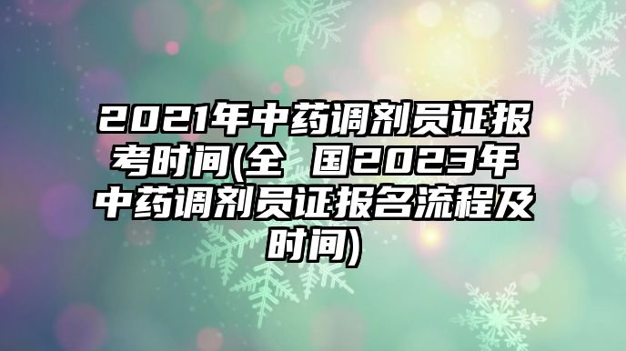 2021年中藥調(diào)劑員證報考時間(全 國2023年中藥調(diào)劑員證報名流程及時間)