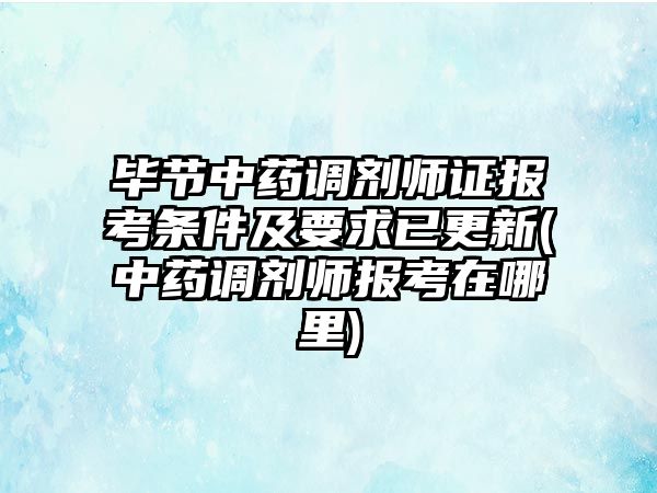 畢節(jié)中藥調劑師證報考條件及要求已更新(中藥調劑師報考在哪里)