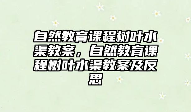 自然教育課程樹葉水渠教案，自然教育課程樹葉水渠教案及反思