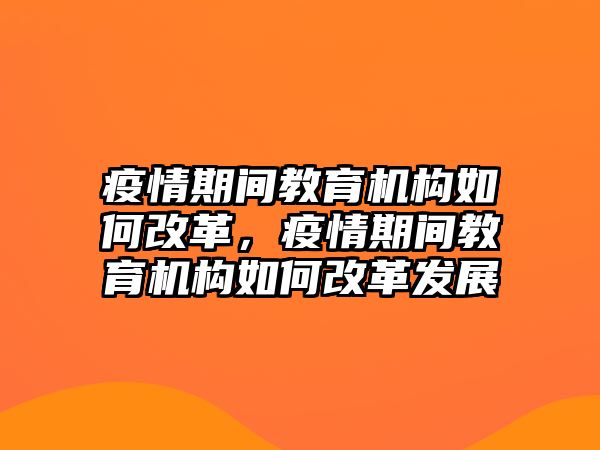 疫情期間教育機(jī)構(gòu)如何改革，疫情期間教育機(jī)構(gòu)如何改革發(fā)展