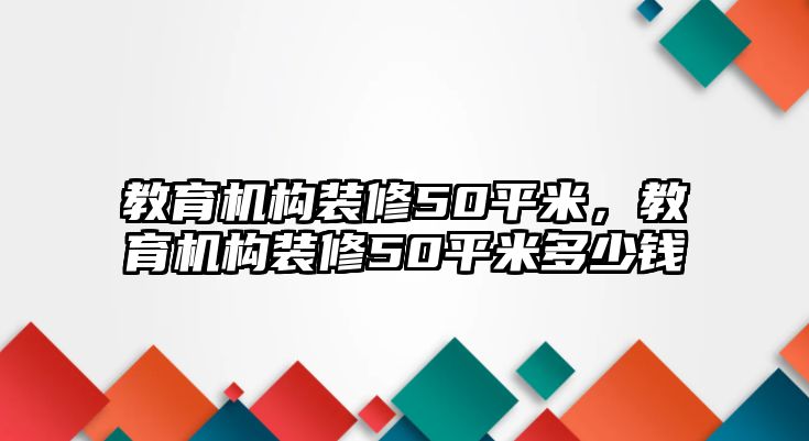 教育機(jī)構(gòu)裝修50平米，教育機(jī)構(gòu)裝修50平米多少錢