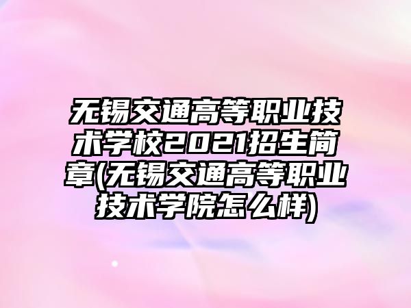 無錫交通高等職業(yè)技術學校2021招生簡章(無錫交通高等職業(yè)技術學院怎么樣)