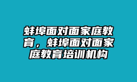 蚌埠面對(duì)面家庭教育，蚌埠面對(duì)面家庭教育培訓(xùn)機(jī)構(gòu)