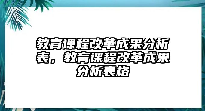 教育課程改革成果分析表，教育課程改革成果分析表格