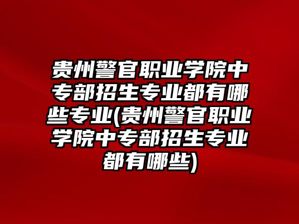 貴州警官職業(yè)學(xué)院中專部招生專業(yè)都有哪些專業(yè)(貴州警官職業(yè)學(xué)院中專部招生專業(yè)都有哪些)